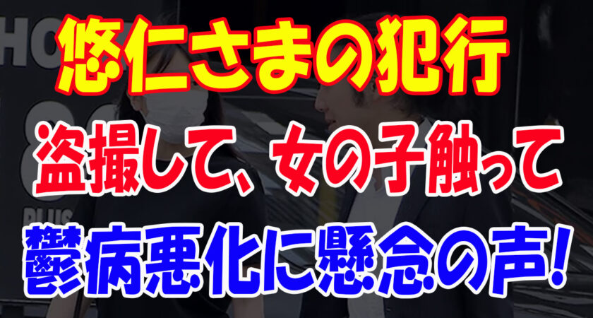 悠仁さま鬱病悪化に懸念の声！不正入学して、不正に賞を受賞して、盗撮して、女の子触って。下着盗んで。