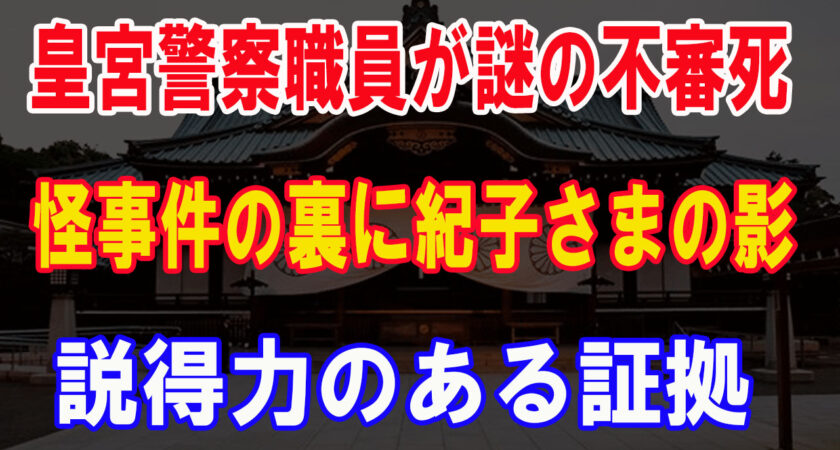 皇宮警察職員が謎の不審死。怪事件の裏に紀子さまの影。つまり秋篠宮家は常習的に殺人まで仕組んでいるという、衝撃的な証言がとれたんですね。川嶋紀子が皇室入りして4人の男性皇族が亡くなられています。